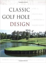 Classic Golf Hole Design 1st Edition