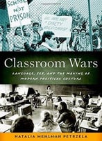 Classroom Wars: Language, Sex, And The Making Of Modern Political Culture