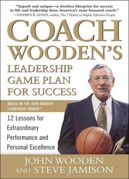 Coach Wooden’S Leadership Game Plan For Success: 12 Lessons For Extraordinary Performance And Personal Excellence