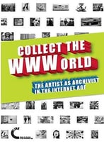 Collect The Wwworld. The Artist As Archivist In The Internet Age