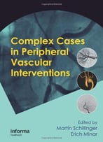 Complex Cases In Peripheral Vascular Interventions By Martin Schillinger