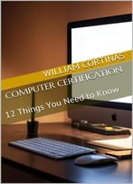 Computer Certification: 12 Things You Need To Know