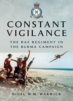 Constant Vigilance: Raf Regiment In The Burma Campaign