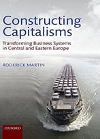 Constructing Capitalisms – Transforming Business Systems In Central And Eastern Europe