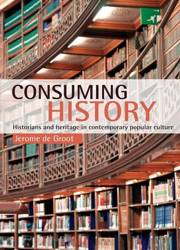 Consuming History: Historians And Heritage In Contemporary Popular Culture