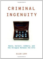 Criminal Ingenuity: Moore, Cornell, Ashbery, And The Struggle Between The Arts By Ellen Levy