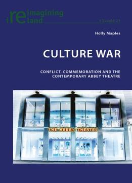 Culture War: Conflict, Commemoration And The Contemporary Abbey Theatre (Reimagining Ireland)