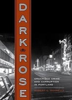 Dark Rose: Organized Crime And Corruption In Portland