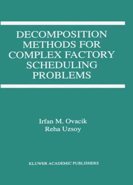 Decomposition Methods For Complex Factory Scheduling Problems By Reha Uzsoy