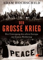 Der Große Krieg: Der Untergang Des Alten Europa Im Ersten Weltkrieg