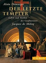 Der Letzte Templer: Leben Und Sterben Des Grossmeisters Jacques De Molay
