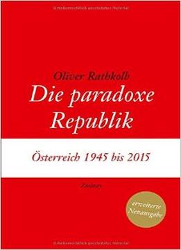 Die Paradoxe Republik: Österreich 1945 Bis 2015