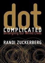 Dot Complicated – How To Make It Through Life Online In One Piece By Randi Zuckerberg