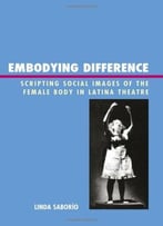 Embodying Difference: Scripting Social Images Of The Female Body In Latina Theatre