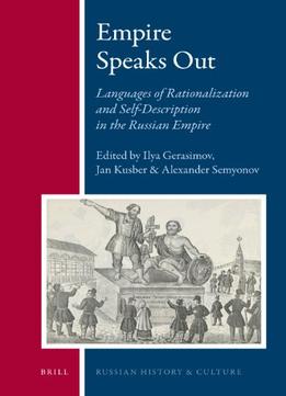 Empire Speaks Out: Languages Of Rationalization And Self-Description In The Russian Empire By Ilya Gerasimov