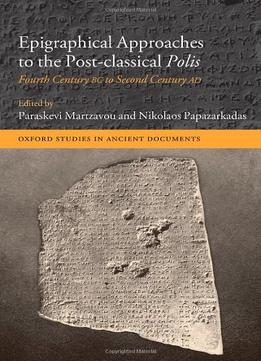 Epigraphical Approaches To The Post-Classical Polis: Fourth Century Bc To Second Century Ad