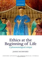 Ethics At The Beginning Of Life: A Phenomenological Critique