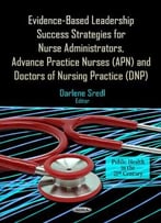 Evidence-Based Leadership Success Strategies For Nurse Administrators, Advance Practice Nurses, Doctors Of Nursing Practice