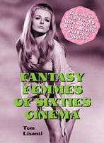 Fantasy Femmes Of Sixties Cinema: Interviews With 20 Actresses From Biker, Beach, And Elvis Movies