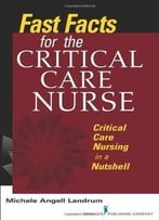 Fast Facts For The Critical Care Nurse: Critical Care Nursing In A Nutshell