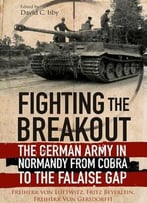 Fighting The Breakout: The German Army In Normandy From Cobra To The Falaise Gap
