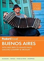 Fodor’S Buenos Aires: With Side Trips To Iguazu Falls, Gaucho Country & Uruguay (Full-Color Travel Guide)