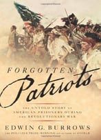 Forgotten Patriots: The Untold Story Of American Prisoners During The Revolutionary War By Edwin G. Burrows