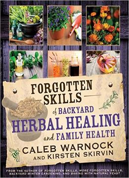 Forgotten Skills Of Backyard Herbal Healing And Family Health