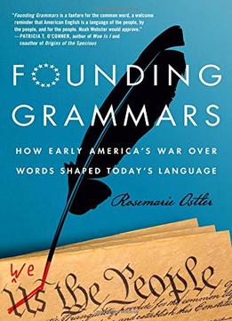 Founding Grammars: How Early America’S War Over Words Shaped Today’S Language
