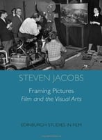 Framing Pictures: Film And The Visual Arts By Steven Jacobs