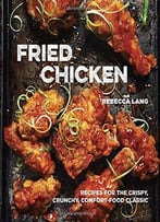 Fried Chicken: 50 Recipes For The Crispy, Crunchy, Comfort-Food Classic