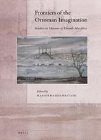 Frontiers Of The Ottoman Imagination: Studies In Honour Of Rhoads Murphey