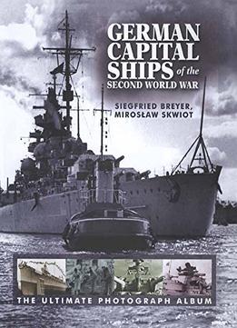 German Capital Ships Of The Second World War: The Ultimate Photograph
