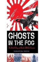 Ghosts In The Fog: The Untold Story Of Alaska’S Wwii Invasion By Samantha Seiple