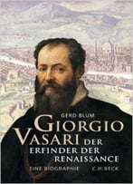 Giorgio Vasari: Der Erfinder Der Renaissance