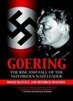 Goering: The Rise And Fall Of The Notorious Nazi Leader