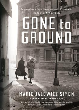 Gone To Ground: One Woman’S Extraordinary Account Of Survival In The Heart Of Nazi Germany