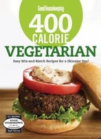 Good Housekeeping 400 Calorie Vegetarian: Easy Mix-And-Match Recipes For A Skinnier You!