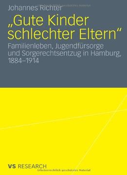 Gute Kinder Schlechter Eltern?: Familienleben, Jugendfürsorge Und Sorgerechtsentzug In Hamburg, 1884-1914