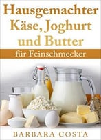 Hausgemachter Käse,Joghurt Und Butter: Für Feinschmecker