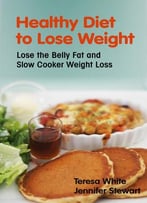 Healthy Diet To Lose Weight: Lose The Belly Fat And Slow Cooker Weight Loss