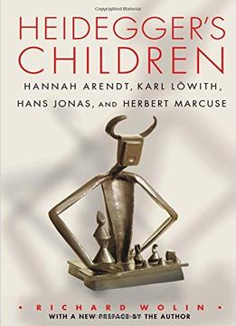 Heidegger’S Children: Hannah Arendt, Karl Löwith, Hans Jonas, And Herbert Marcuse
