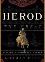 Herod The Great: Statesman, Visionary, Tyrant