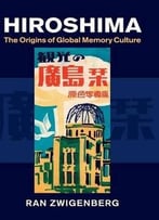 Hiroshima: The Origins Of Global Memory Culture