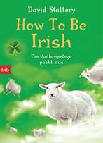 How To Be Irish: Ein Anthropologe Packt Aus