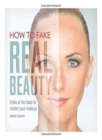 How To Fake Real Beauty: Tricks Of The Trade To Master Your Makeup