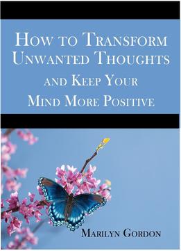 How To Transform Unwanted Thoughts And Keep Your Mind More Positive