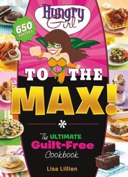 Hungry Girl To The Max!: The Ultimate Guilt-Free Cookbook