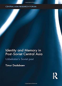 Identity And Memory In Post-Soviet Central Asia: Uzbekistan’S Soviet Past