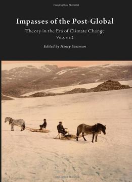 Impasses Of The Post-Global: Theory In The Era Of Climate Change, Vol. 2